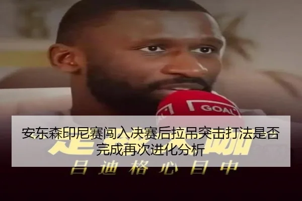 安东森印尼赛闯入决赛后拉吊突击打法是否完成再次进化分析