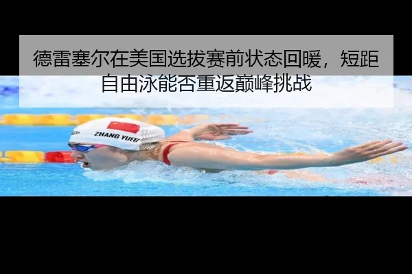 德雷塞尔在美国选拔赛前状态回暖，短距自由泳能否重返巅峰挑战