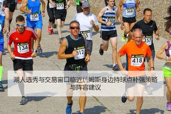 湖人选秀与交易窗口临近詹姆斯身边持球点补强策略与阵容建议