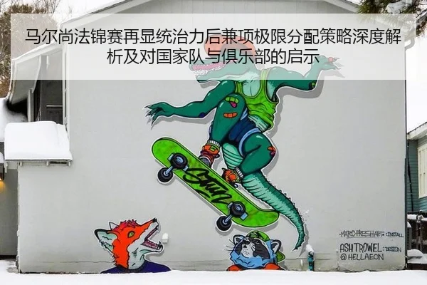 马尔尚法锦赛再显统治力后兼项极限分配策略深度解析及对国家队与俱乐部的启示