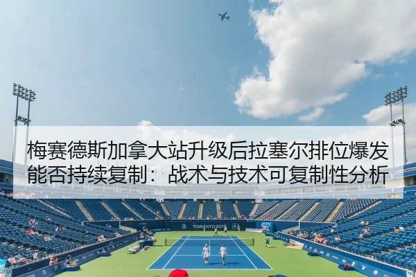 梅赛德斯加拿大站升级后拉塞尔排位爆发能否持续复制：战术与技术可复制性分析