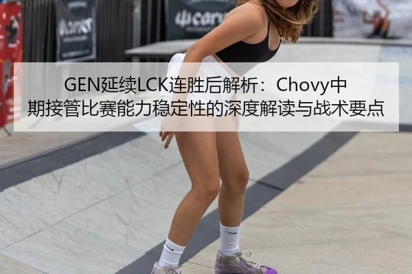 GEN延续LCK连胜后解析：Chovy中期接管比赛能力稳定性的深度解读与战术要点