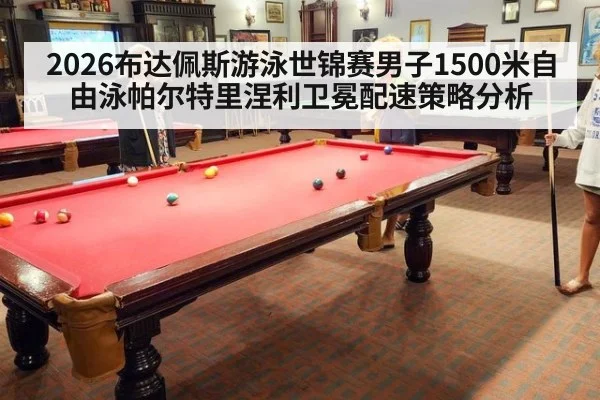 2026布达佩斯游泳世锦赛男子1500米自由泳帕尔特里涅利卫冕配速策略分析
