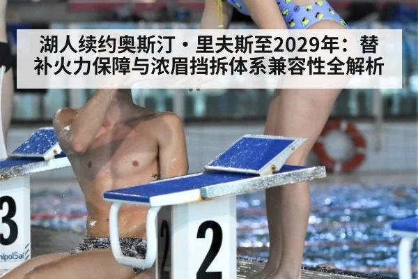 湖人续约奥斯汀·里夫斯至2029年:替补火力保障与浓眉挡拆体系兼容性全解析