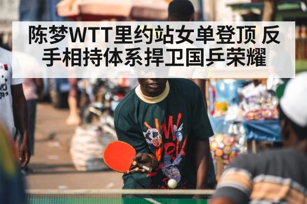 陈梦WTT里约站女单登顶 反手相持体系捍卫国乒荣耀